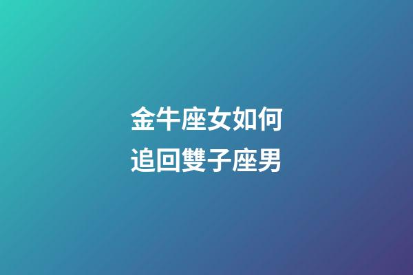 金牛座女如何追回雙子座男-第1張-星座運勢-玄機派