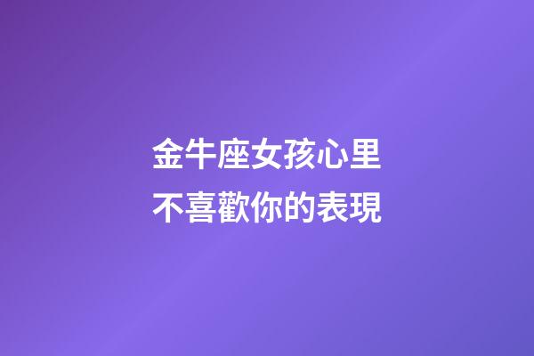金牛座女孩心里不喜歡你的表現-第1張-星座運勢-玄機派