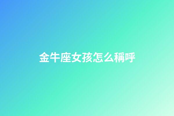 金牛座女孩怎么稱呼-第1張-星座運勢-玄機派