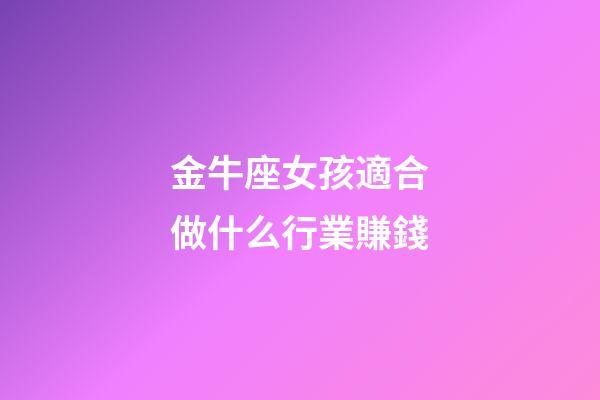 金牛座女孩適合做什么行業賺錢-第1張-星座運勢-玄機派