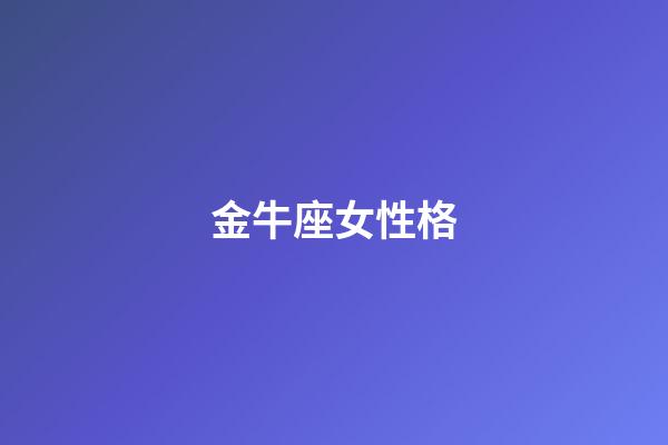 金牛座女性格（金牛座女生真實性格分析）-第1張-星座運勢-玄機派