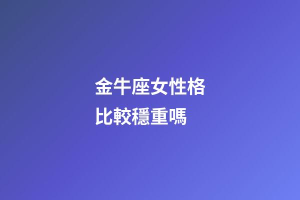 金牛座女性格比較穩重嗎-第1張-星座運勢-玄機派
