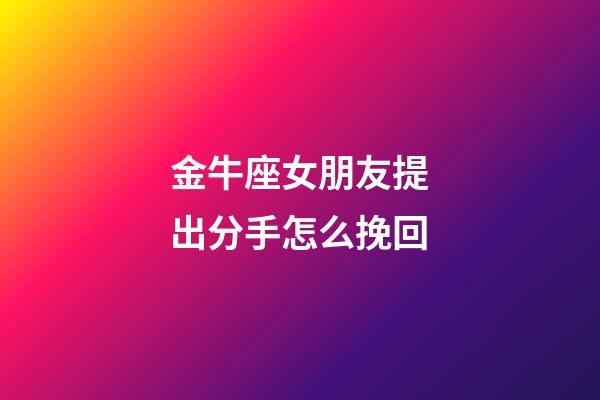 金牛座女朋友提出分手怎么挽回-第1張-星座運(yùn)勢-玄機(jī)派