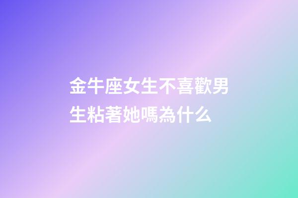 金牛座女生不喜歡男生粘著她嗎為什么-第1張-星座運勢-玄機派