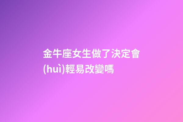 金牛座女生做了決定會(huì)輕易改變嗎-第1張-星座運(yùn)勢(shì)-玄機(jī)派