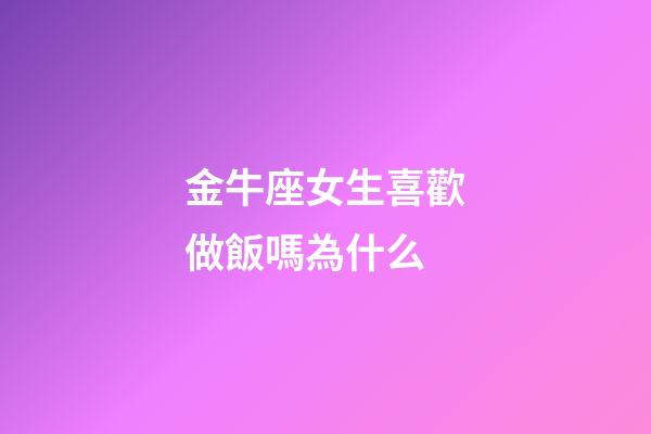金牛座女生喜歡做飯嗎為什么