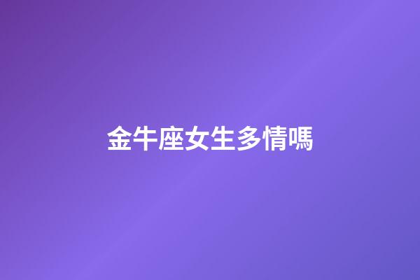 金牛座女生多情嗎-第1張-星座運勢-玄機派
