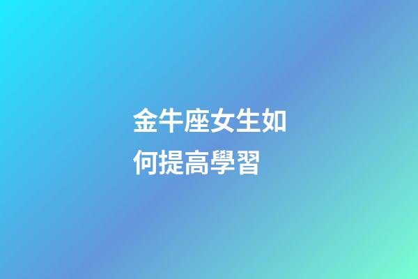 金牛座女生如何提高學習-第1張-星座運勢-玄機派