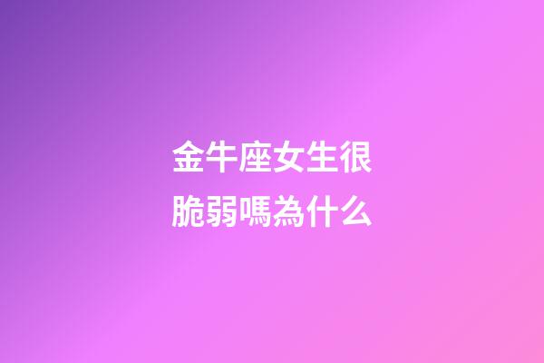 金牛座女生很脆弱嗎為什么-第1張-星座運(yùn)勢-玄機(jī)派