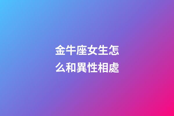 金牛座女生怎么和異性相處-第1張-星座運勢-玄機派