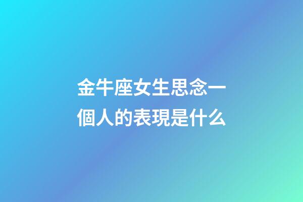 金牛座女生思念一個人的表現是什么-第1張-星座運勢-玄機派