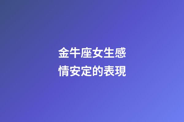 金牛座女生感情安定的表現-第1張-星座運勢-玄機派