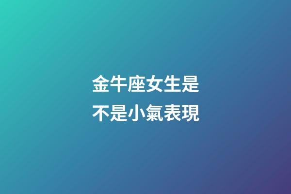 金牛座女生是不是小氣表現