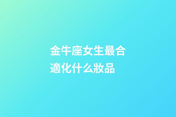 金牛座女生最合適化什么妝品-第1張-星座運勢-玄機派