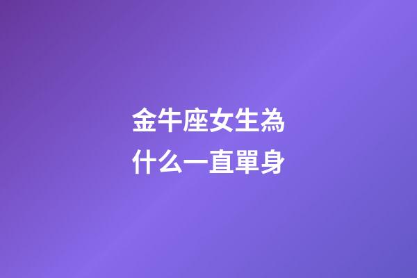 金牛座女生為什么一直單身-第1張-星座運勢-玄機派