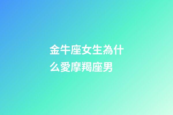 金牛座女生為什么愛摩羯座男-第1張-星座運勢-玄機派