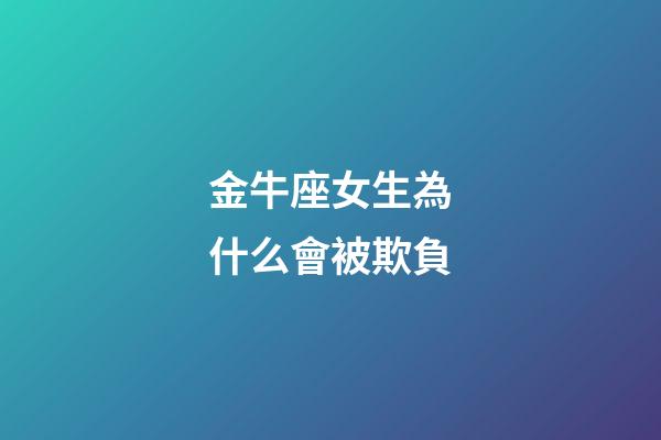 金牛座女生為什么會被欺負-第1張-星座運勢-玄機派