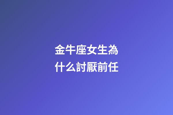 金牛座女生為什么討厭前任-第1張-星座運勢-玄機派
