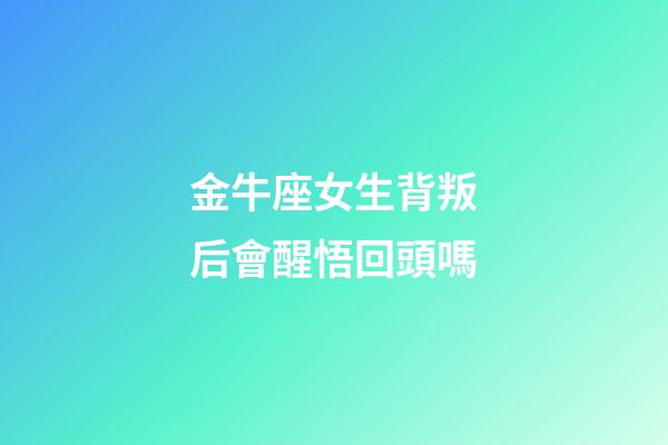 金牛座女生背叛后會醒悟回頭嗎-第1張-星座運勢-玄機派