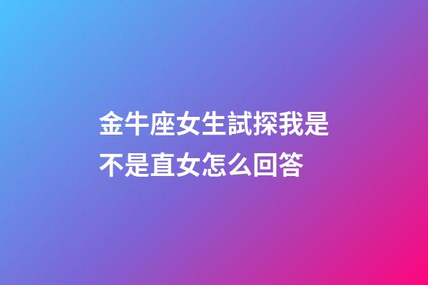 金牛座女生試探我是不是直女怎么回答-第1張-星座運勢-玄機派