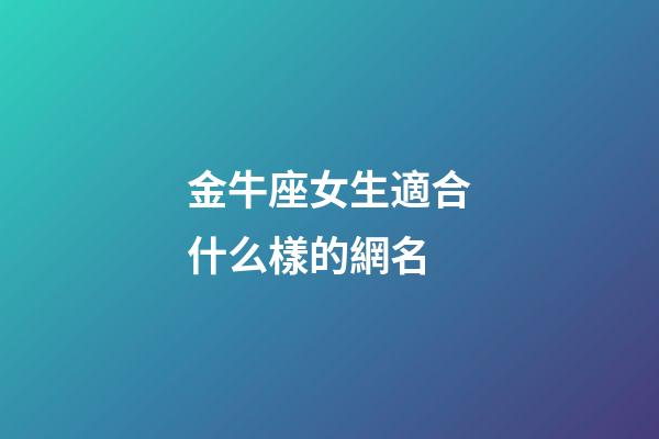 金牛座女生適合什么樣的網名-第1張-星座運勢-玄機派