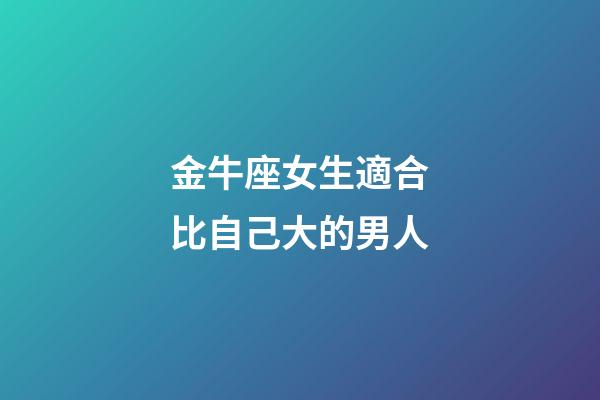 金牛座女生適合比自己大的男人-第1張-星座運勢-玄機派