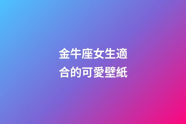 金牛座女生適合的可愛壁紙-第1張-星座運勢-玄機派
