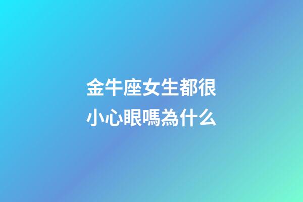 金牛座女生都很小心眼嗎為什么-第1張-星座運勢-玄機派