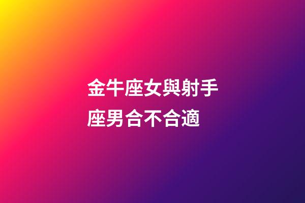 金牛座女與射手座男合不合適-第1張-星座運勢-玄機派
