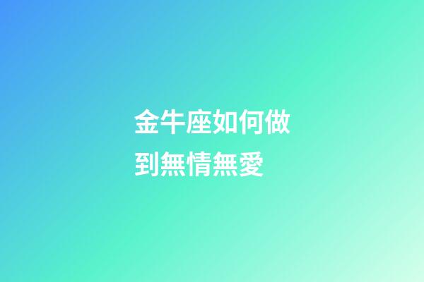 金牛座如何做到無情無愛-第1張-星座運勢-玄機派