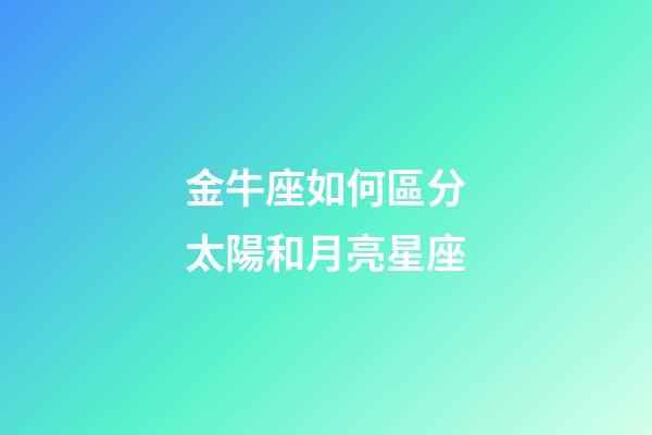 金牛座如何區分太陽和月亮星座-第1張-星座運勢-玄機派