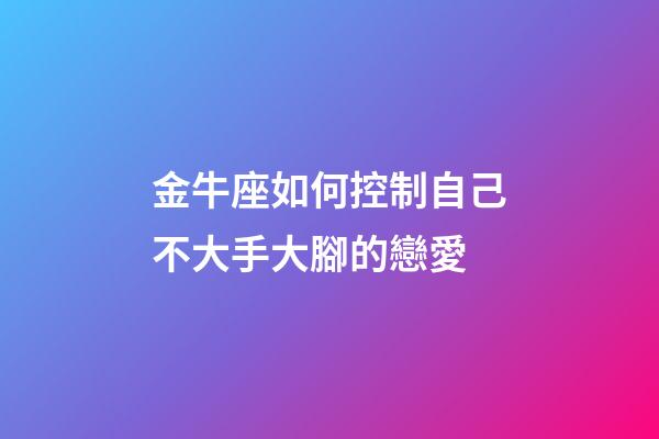 金牛座如何控制自己不大手大腳的戀愛-第1張-星座運勢-玄機派