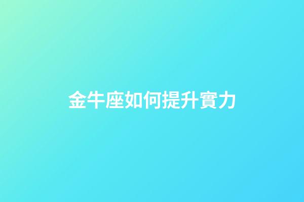 金牛座如何提升實力-第1張-星座運勢-玄機派