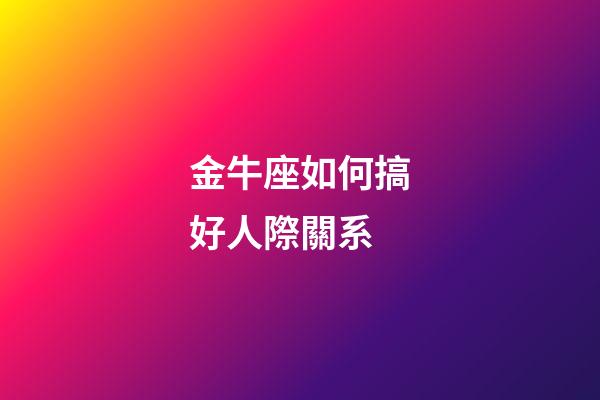 金牛座如何搞好人際關系-第1張-星座運勢-玄機派