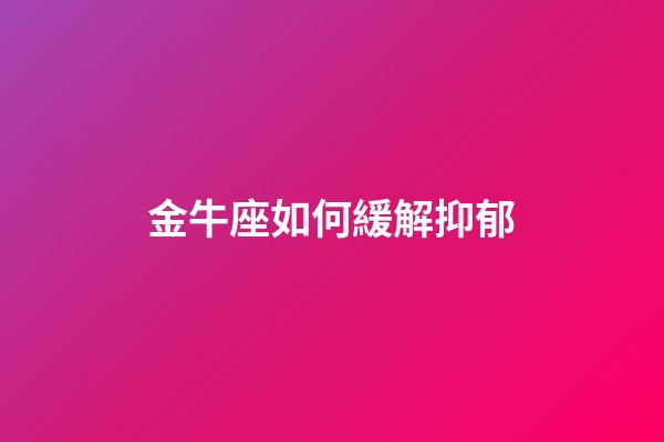 金牛座如何緩解抑郁-第1張-星座運(yùn)勢-玄機(jī)派