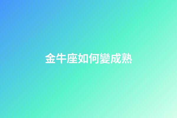 金牛座如何變成熟-第1張-星座運勢-玄機派