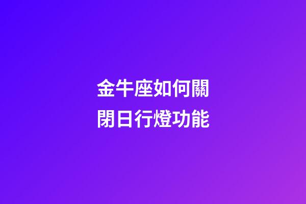 金牛座如何關閉日行燈功能-第1張-星座運勢-玄機派