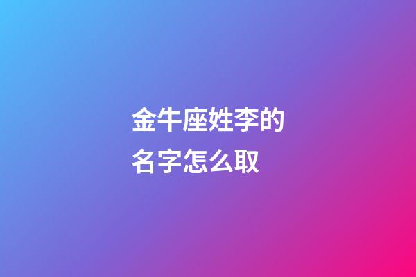 金牛座姓李的名字怎么取-第1張-星座運勢-玄機派
