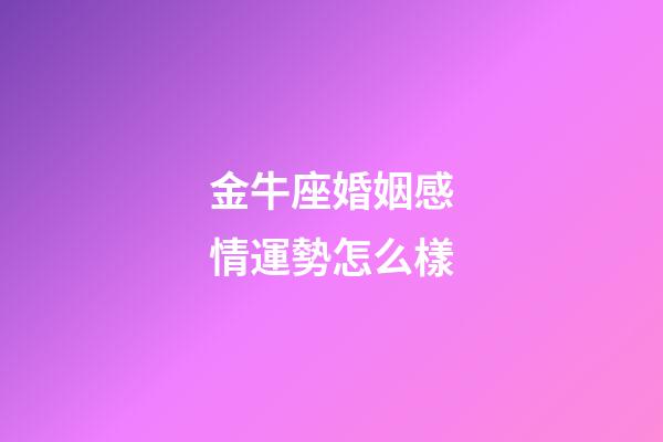 金牛座婚姻感情運勢怎么樣-第1張-星座運勢-玄機派