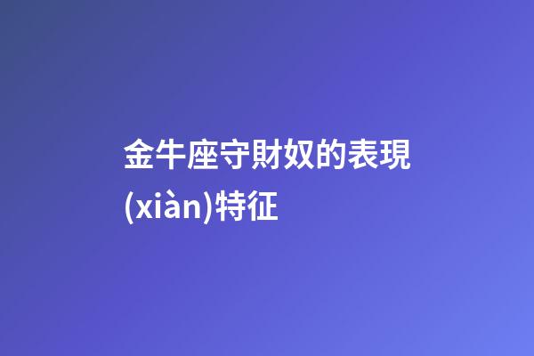金牛座守財奴的表現(xiàn)特征