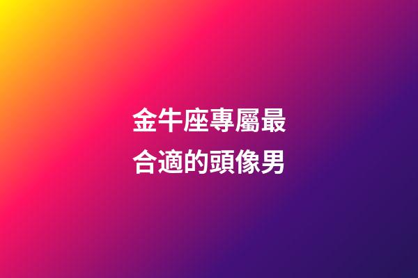 金牛座專屬最合適的頭像男-第1張-星座運(yùn)勢(shì)-玄機(jī)派