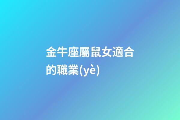 金牛座屬鼠女適合的職業(yè)-第1張-星座運(yùn)勢(shì)-玄機(jī)派