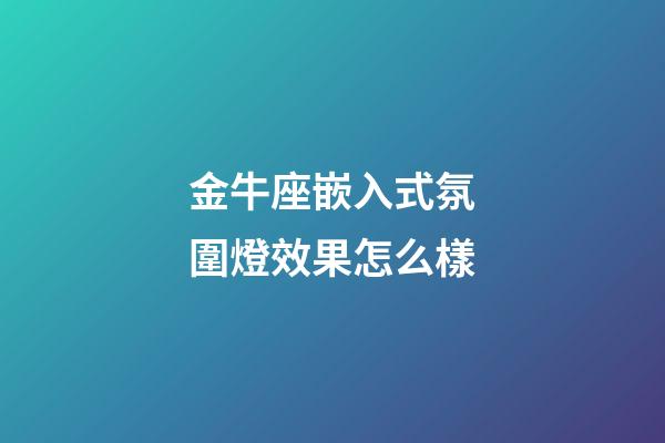 金牛座嵌入式氛圍燈效果怎么樣