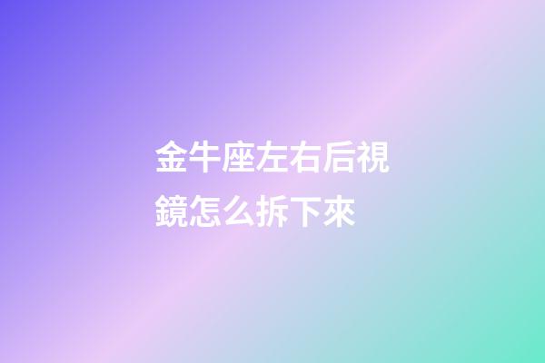 金牛座左右后視鏡怎么拆下來