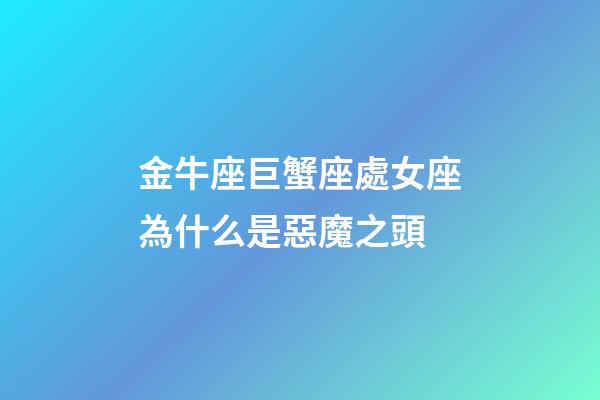 金牛座巨蟹座處女座為什么是惡魔之頭-第1張-星座運(yùn)勢-玄機(jī)派