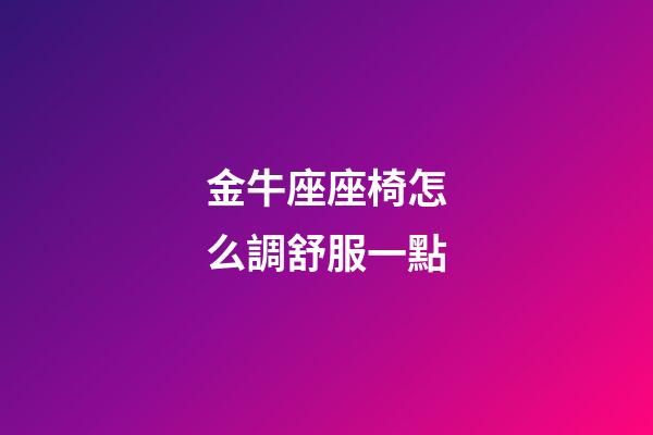 金牛座座椅怎么調舒服一點-第1張-星座運勢-玄機派