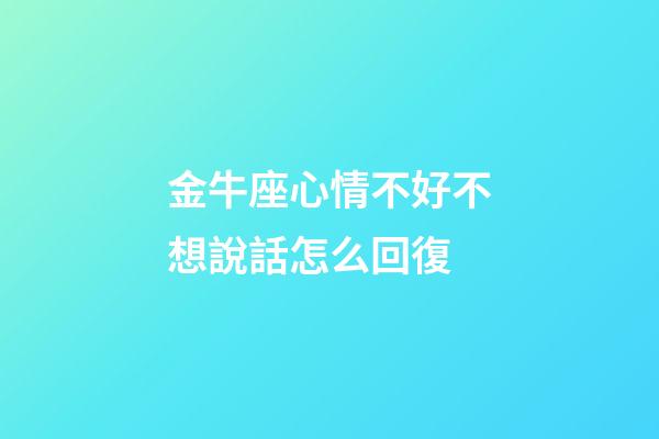 金牛座心情不好不想說話怎么回復-第1張-星座運勢-玄機派