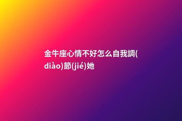 金牛座心情不好怎么自我調(diào)節(jié)她-第1張-星座運(yùn)勢-玄機(jī)派