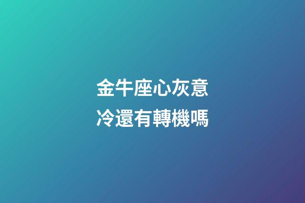 金牛座心灰意冷還有轉機嗎-第1張-星座運勢-玄機派