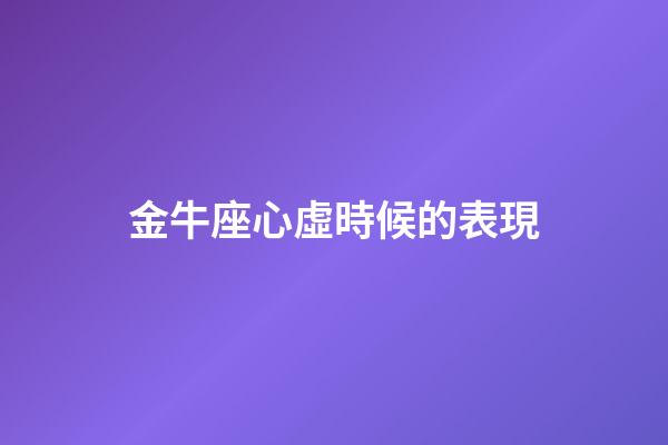 金牛座心虛時候的表現-第1張-星座運勢-玄機派